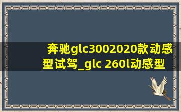 奔驰glc3002020款动感型试驾_glc 260l动感型试驾